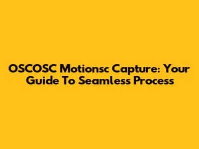OSCOSC Motionsc Capture: Your Guide To Seamless Process