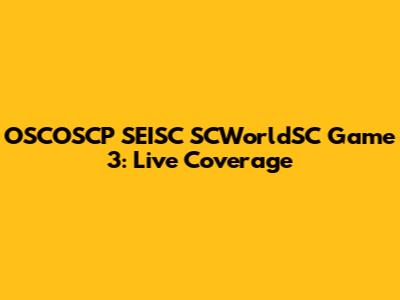 OSCOSCP SEISC SCWorldSC Game 3: Live Coverage