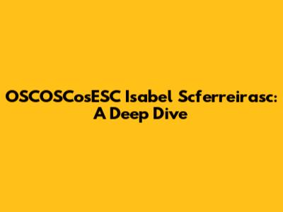 OSCOSCosESC Isabel Scferreirasc: A Deep Dive