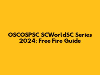 OSCOSPSC SCWorldSC Series 2024: Free Fire Guide