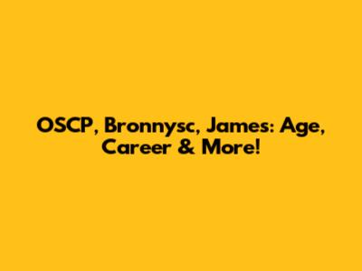 OSCP, Bronnysc, James: Age, Career & More!