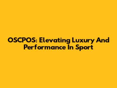 OSCPOS: Elevating Luxury And Performance In Sport