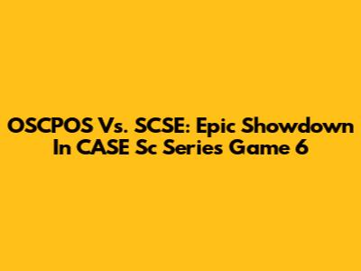 OSCPOS Vs. SCSE: Epic Showdown In CASE Sc Series Game 6