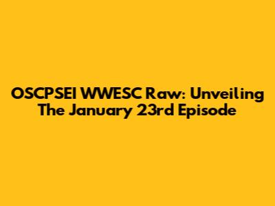 OSCPSEI WWESC Raw: Unveiling The January 23rd Episode