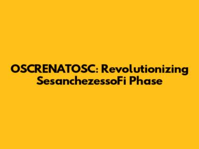 OSCRENATOSC: Revolutionizing SesanchezessoFi Phase