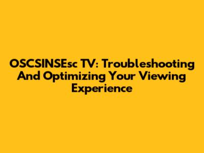 OSCSINSEsc TV: Troubleshooting And Optimizing Your Viewing Experience