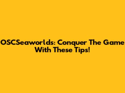 OSCSeaworlds: Conquer The Game With These Tips!