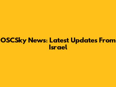 OSCSky News: Latest Updates From Israel