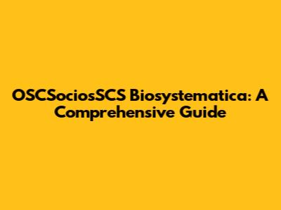 OSCSociosSCS Biosystematica: A Comprehensive Guide
