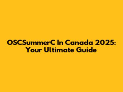 OSCSummerC In Canada 2025: Your Ultimate Guide