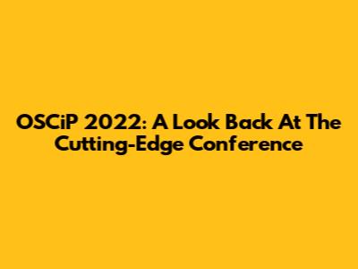 OSCiP 2022: A Look Back At The Cutting-Edge Conference