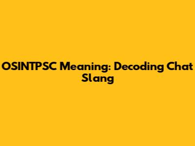 OSINTPSC Meaning: Decoding Chat Slang