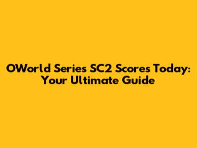 OWorld Series SC2 Scores Today: Your Ultimate Guide