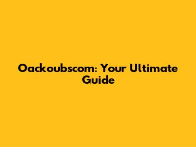 Oackoubscom: Your Ultimate Guide