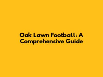 Oak Lawn Football: A Comprehensive Guide