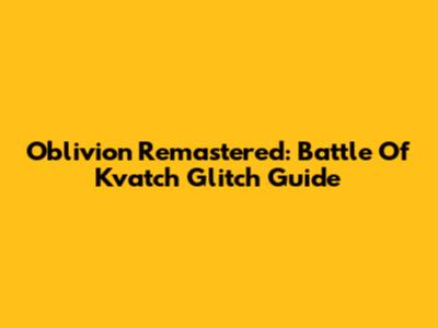 Oblivion Remastered: Battle Of Kvatch Glitch Guide