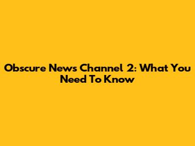 Obscure News Channel 2: What You Need To Know