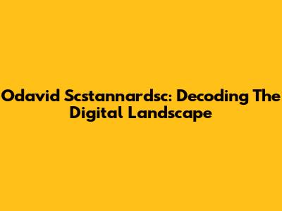 Odavid Scstannardsc: Decoding The Digital Landscape