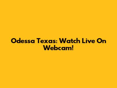 Odessa Texas: Watch Live On Webcam!