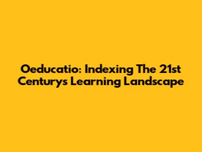 Oeducatio: Indexing The 21st Century's Learning Landscape