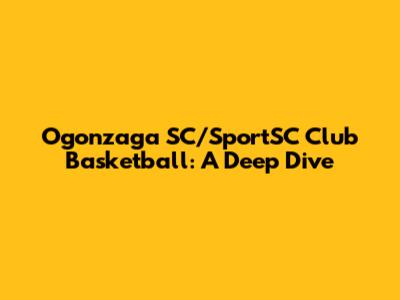 Ogonzaga SC/SportSC Club Basketball: A Deep Dive