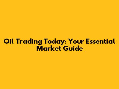 Oil Trading Today: Your Essential Market Guide