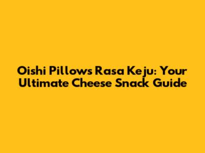 Oishi Pillows Rasa Keju: Your Ultimate Cheese Snack Guide