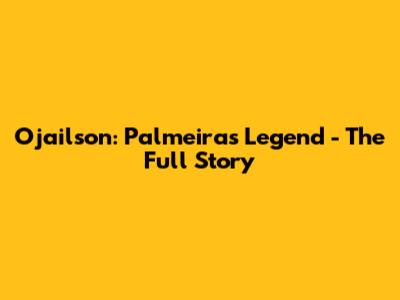 Ojailson: Palmeiras Legend - The Full Story