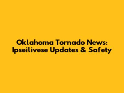 Oklahoma Tornado News: Ipseilivese Updates & Safety