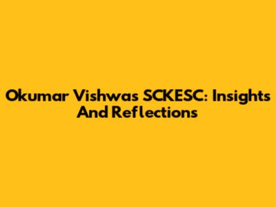 Okumar Vishwas SCKESC: Insights And Reflections