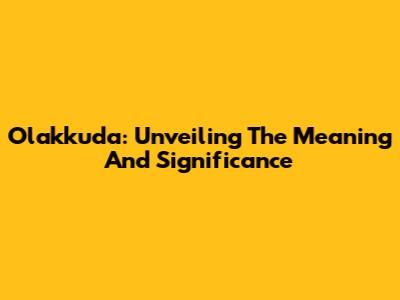 Olakkuda: Unveiling The Meaning And Significance