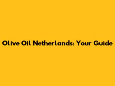 Olive Oil Netherlands: Your Guide