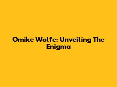 Omike Wolfe: Unveiling The Enigma