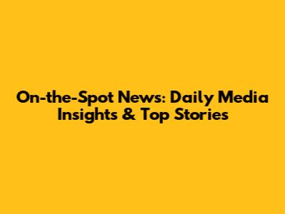 On-the-Spot News: Daily Media Insights & Top Stories