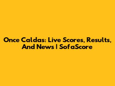 Once Caldas: Live Scores, Results, And News | SofaScore