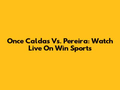 Once Caldas Vs. Pereira: Watch Live On Win Sports
