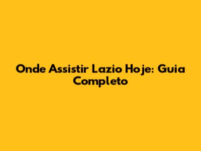 Onde Assistir Lazio Hoje: Guia Completo