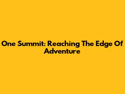 One Summit: Reaching The Edge Of Adventure