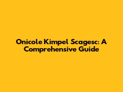 Onicole Kimpel Scagesc: A Comprehensive Guide