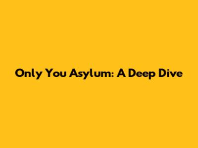 Only You Asylum: A Deep Dive