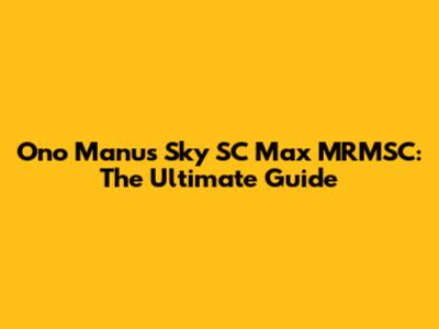 Ono Manu's Sky SC Max MRMSC: The Ultimate Guide