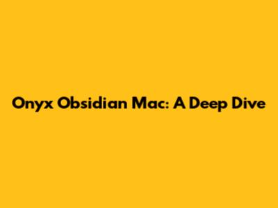 Onyx Obsidian Mac: A Deep Dive