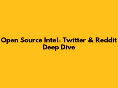 Open Source Intel: Twitter & Reddit Deep Dive