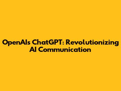 OpenAI's ChatGPT: Revolutionizing AI Communication