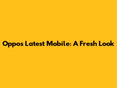 Oppo's Latest Mobile: A Fresh Look