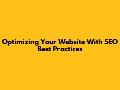 Optimizing Your Website With SEO Best Practices