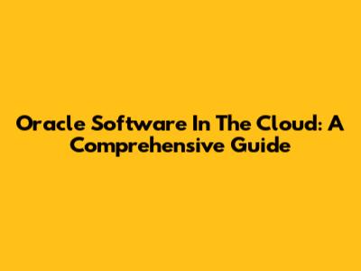 Oracle Software In The Cloud: A Comprehensive Guide