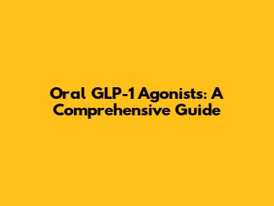 Oral GLP-1 Agonists: A Comprehensive Guide