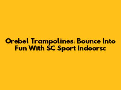 Orebel Trampolines: Bounce Into Fun With SC Sport Indoorsc