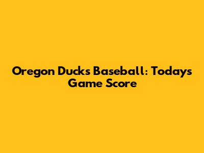 Oregon Ducks Baseball: Today's Game Score